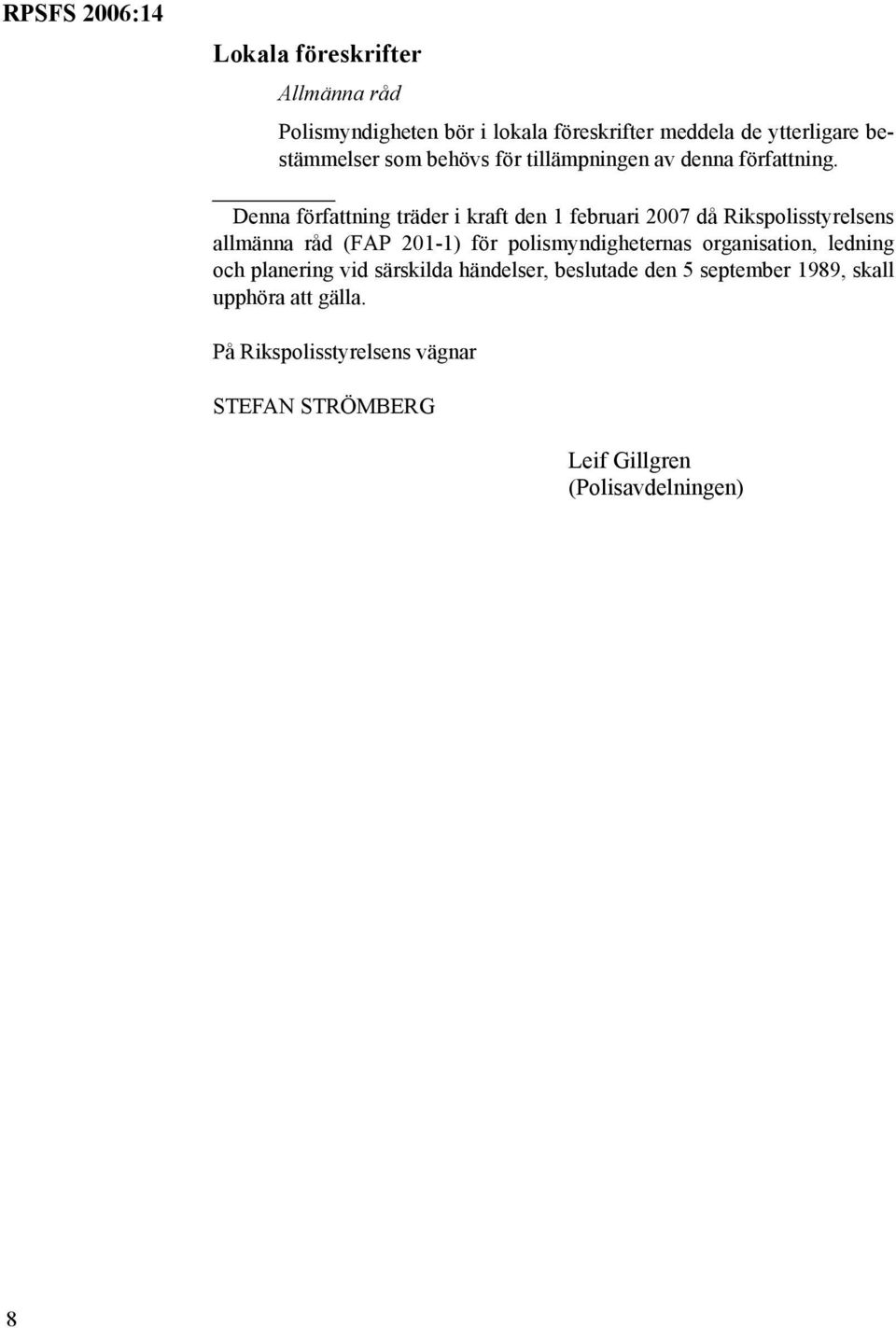 Denna författning träder i kraft den 1 februari 2007 då Rikspolisstyrelsens allmänna råd (FAP 201-1) för