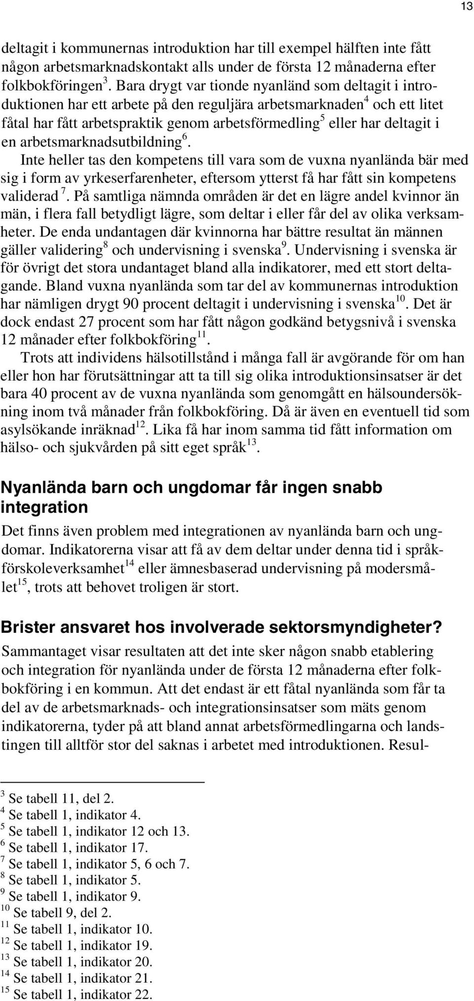 en arbetsmarknadsutbildning 6. Inte heller tas den kompetens till vara som de vuxna nyanlända bär med sig i form av yrkeserfarenheter, eftersom ytterst få har fått sin kompetens validerad 7.