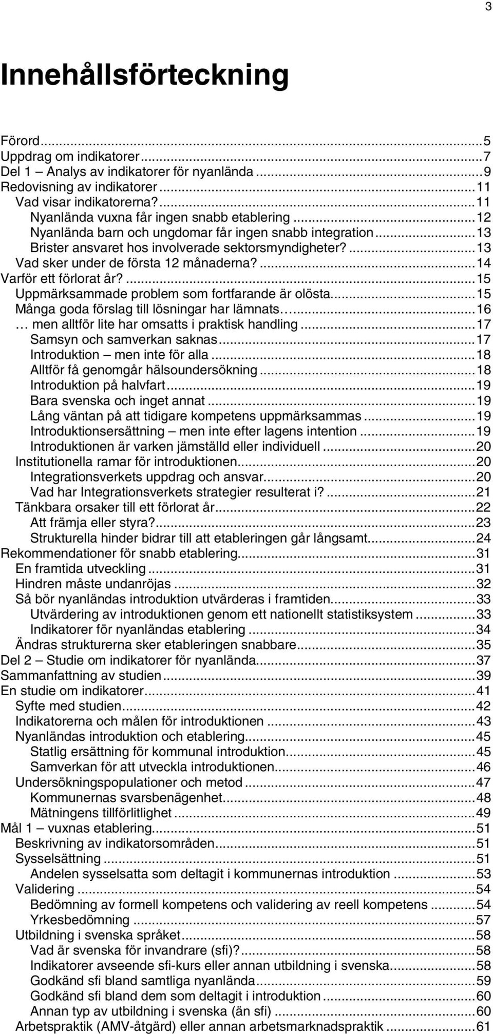 ...13 Vad sker under de första 12 månaderna?...14 Varför ett förlorat år?...15 Uppmärksammade problem som fortfarande är olösta...15 Många goda förslag till lösningar har lämnats.