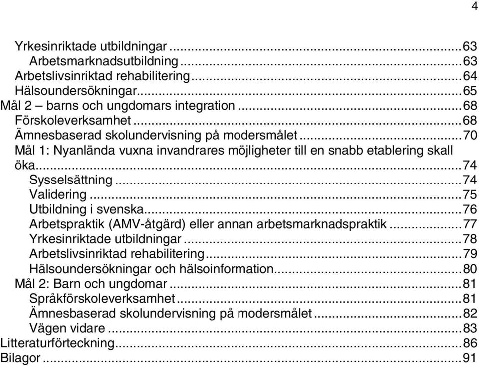 ..75 Utbildning i svenska...76 Arbetspraktik (AMV-åtgärd) eller annan arbetsmarknadspraktik...77 Yrkesinriktade utbildningar...78 Arbetslivsinriktad rehabilitering.