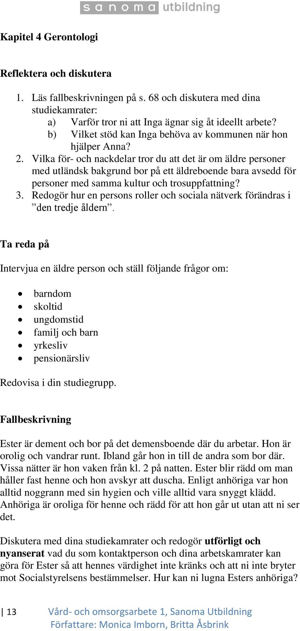 Vilka för- och nackdelar tror du att det är om äldre personer med utländsk bakgrund bor på ett äldreboende bara avsedd för personer med samma kultur och trosuppfattning? 3.