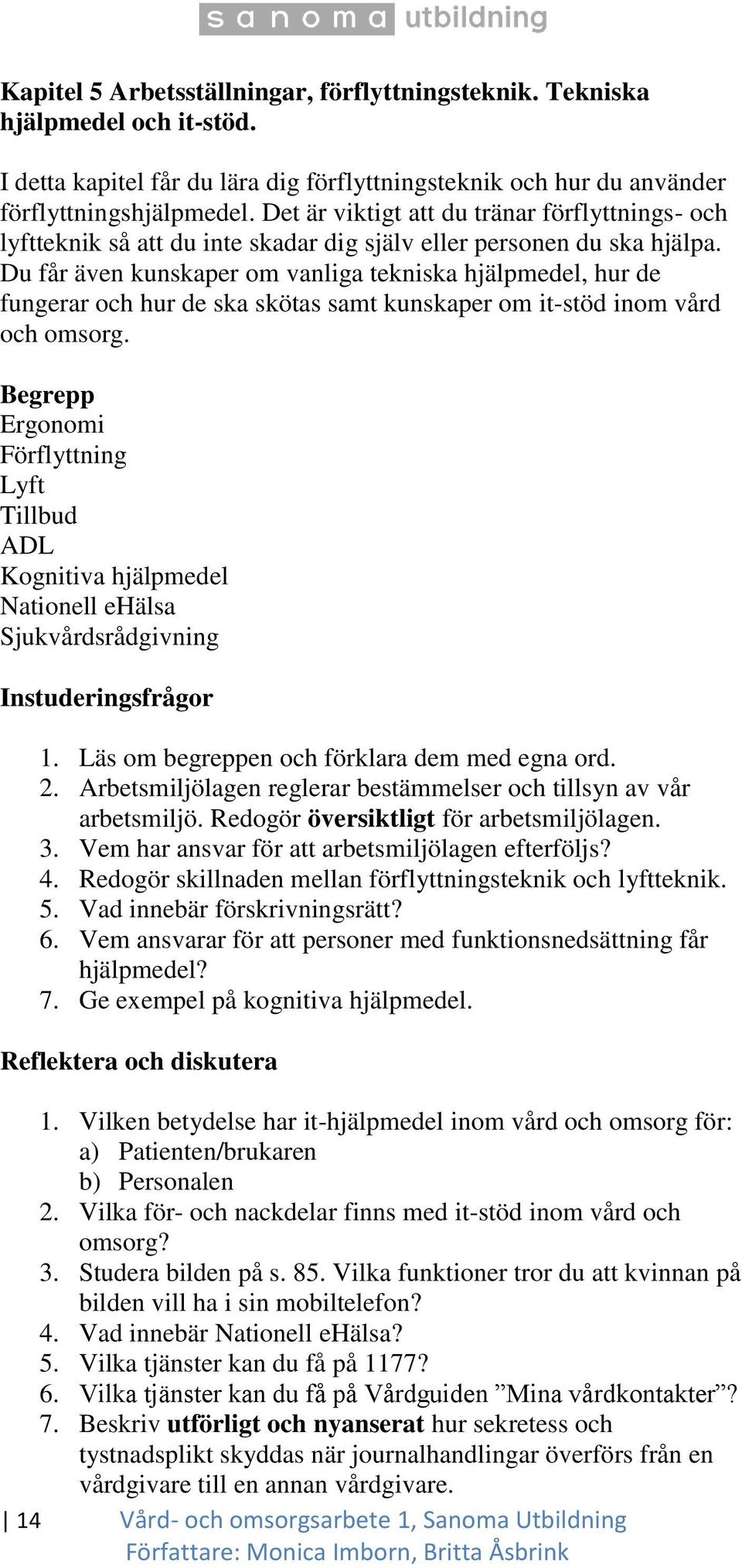 Du får även kunskaper om vanliga tekniska hjälpmedel, hur de fungerar och hur de ska skötas samt kunskaper om it-stöd inom vård och omsorg.