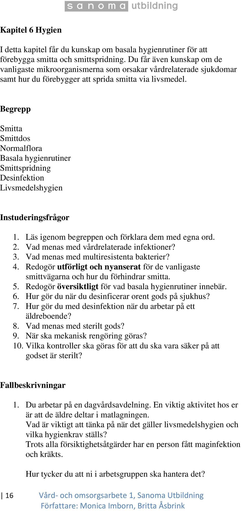 Begrepp Smitta Smittdos Normalflora Basala hygienrutiner Smittspridning Desinfektion Livsmedelshygien Instuderingsfrågor 1. Läs igenom begreppen och förklara dem med egna ord. 2.