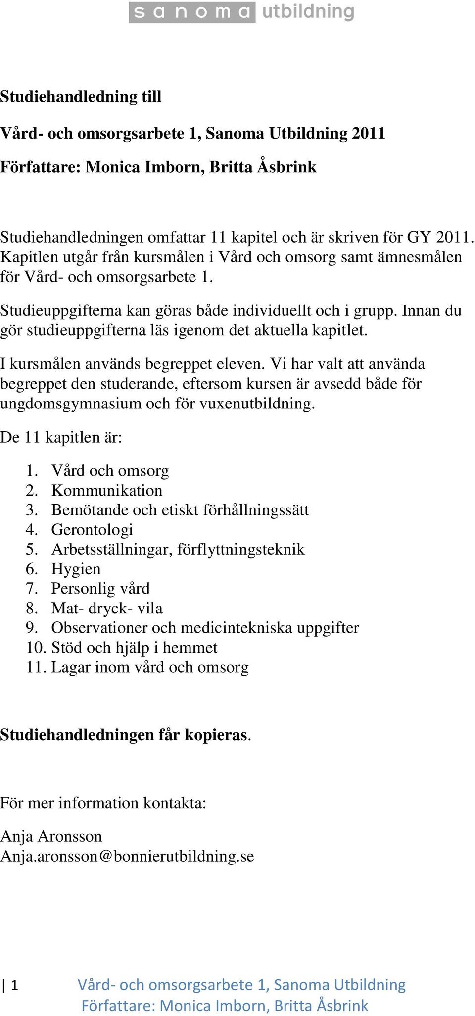 Innan du gör studieuppgifterna läs igenom det aktuella kapitlet. I kursmålen används begreppet eleven.