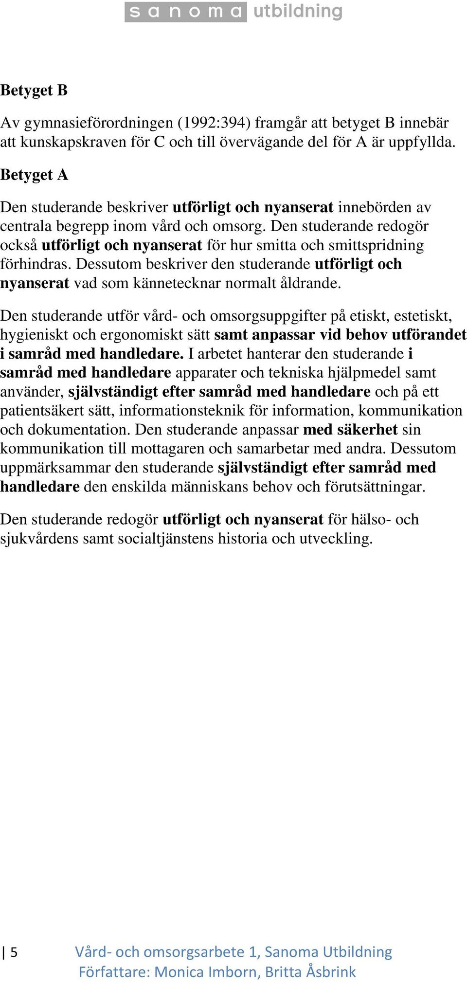 Den studerande redogör också utförligt och nyanserat för hur smitta och smittspridning förhindras. Dessutom beskriver den studerande utförligt och nyanserat vad som kännetecknar normalt åldrande.