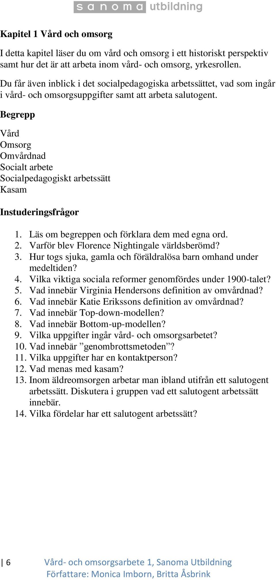 Begrepp Vård Omsorg Omvårdnad Socialt arbete Socialpedagogiskt arbetssätt Kasam Instuderingsfrågor 1. Läs om begreppen och förklara dem med egna ord. 2. Varför blev Florence Nightingale världsberömd?