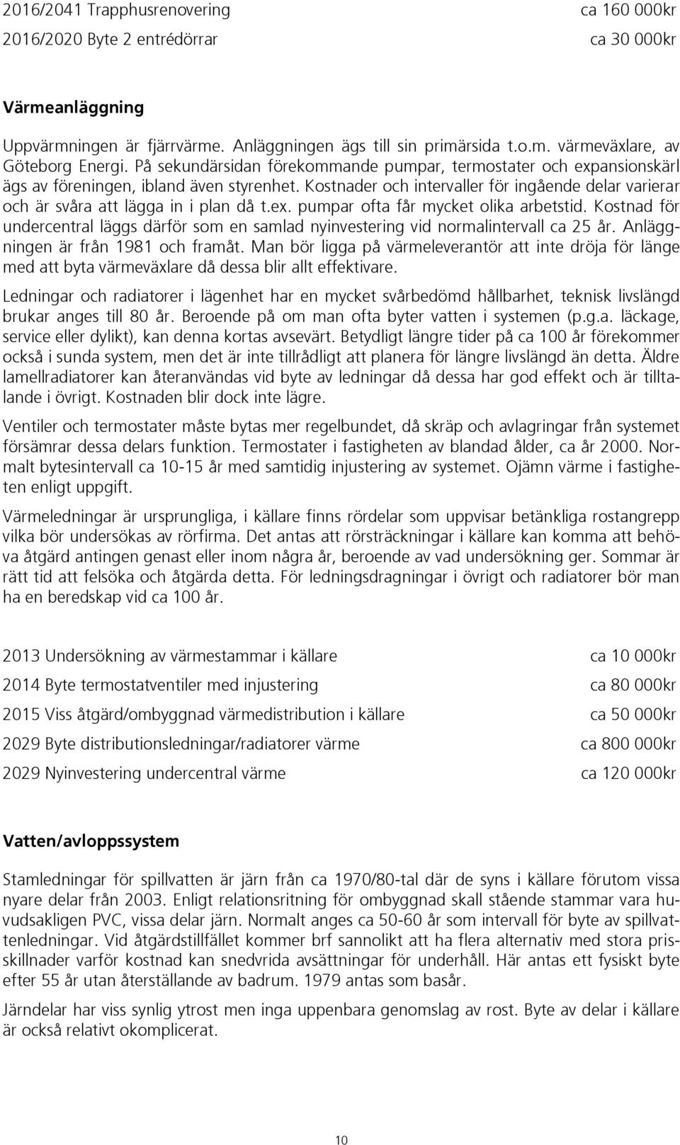 Kostnader och intervaller för ingående delar varierar och är svåra att lägga in i plan då t.ex. pumpar ofta får mycket olika arbetstid.