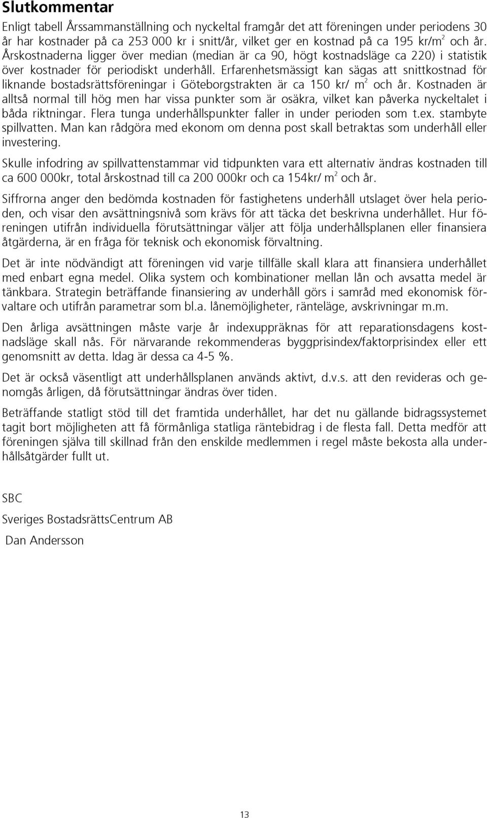 Erfarenhetsmässigt kan sägas att snittkostnad för liknande bostadsrättsföreningar i Göteborgstrakten är ca 150 kr/ m 2 och år.