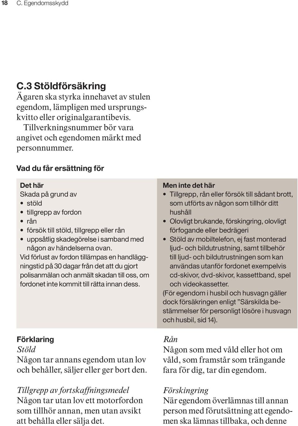 Vad du får ersättning för Det här Skada på grund av stöld tillgrepp av fordon rån försök till stöld, tillgrepp eller rån uppsåtlig skadegörelse i samband med någon av händelserna ovan.