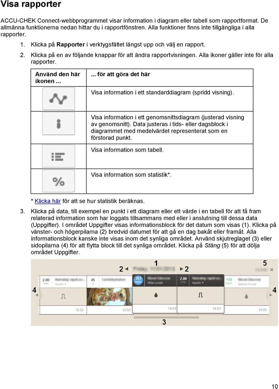 Alla ikoner gäller inte för alla rapporter. Använd den här ikonen...... för att göra det här Visa information i ett standarddiagram (spridd visning).