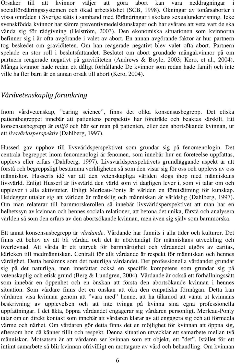 Icke svenskfödda kvinnor har sämre preventivmedelskunskaper och har svårare att veta vart de ska vända sig för rådgivning (Helström, 2003).