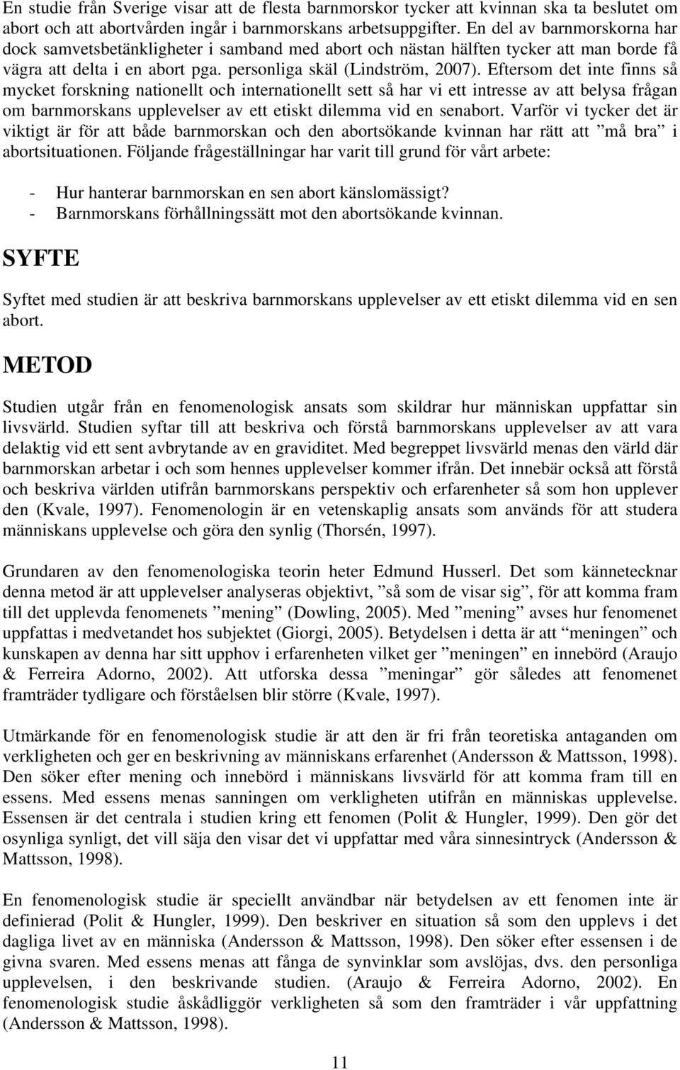 Eftersom det inte finns så mycket forskning nationellt och internationellt sett så har vi ett intresse av att belysa frågan om barnmorskans upplevelser av ett etiskt dilemma vid en senabort.