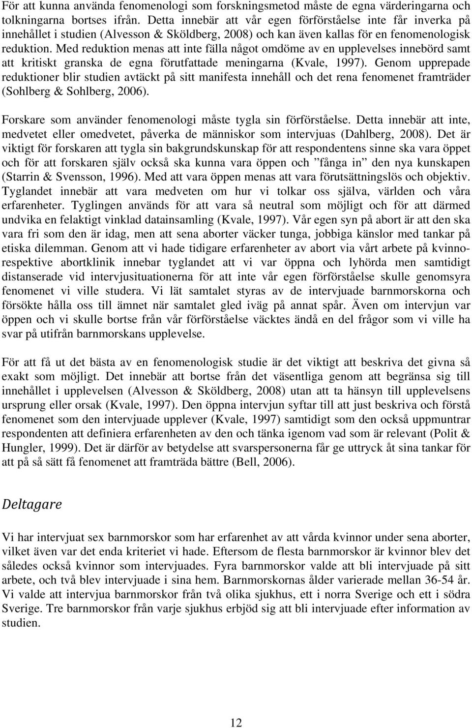 Med reduktion menas att inte fälla något omdöme av en upplevelses innebörd samt att kritiskt granska de egna förutfattade meningarna (Kvale, 1997).