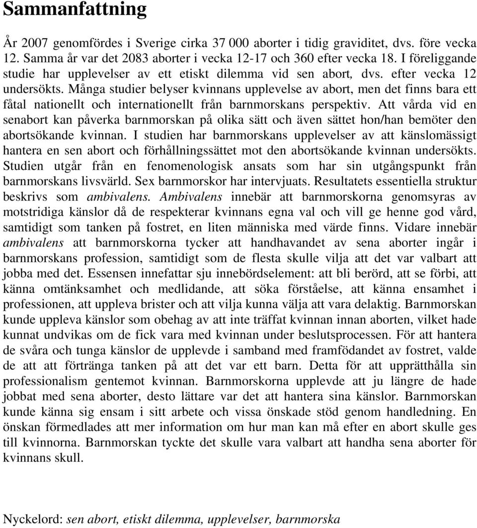 Många studier belyser kvinnans upplevelse av abort, men det finns bara ett fåtal nationellt och internationellt från barnmorskans perspektiv.