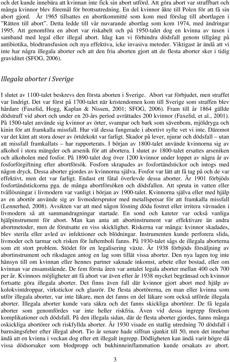 Detta ledde till vår nuvarande abortlag som kom 1974, med ändringar 1995. Att genomföra en abort var riskabelt och på 1950-talet dog en kvinna av tusen i samband med legal eller illegal abort.