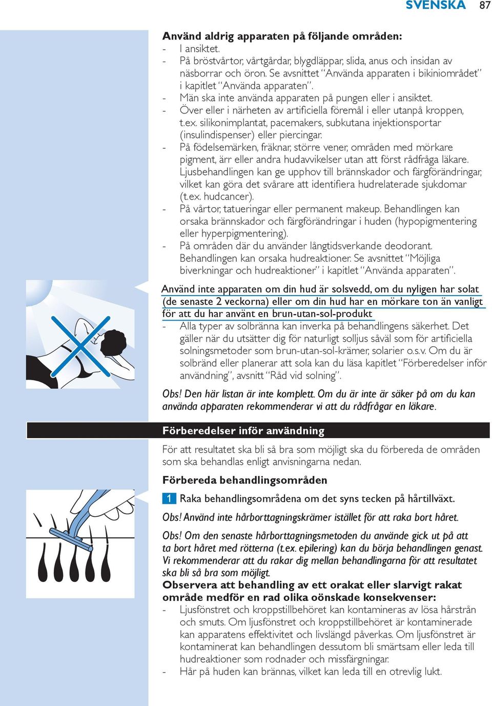 Över eller i närheten av artificiella föremål i eller utanpå kroppen, t.ex. silikonimplantat, pacemakers, subkutana injektionsportar (insulindispenser) eller piercingar.