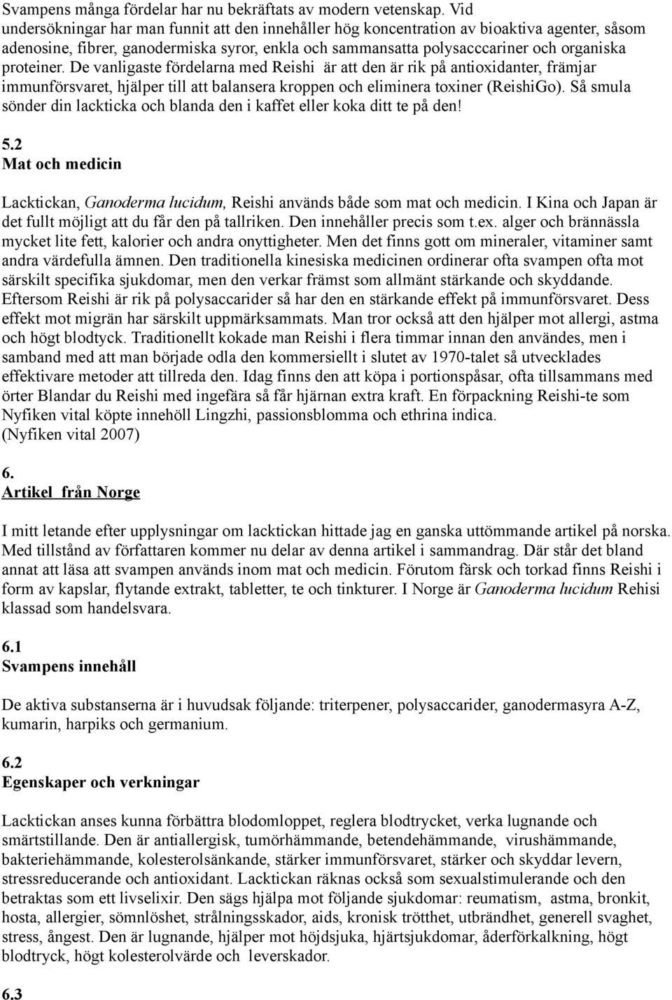 De vanligaste fördelarna med Reishi är att den är rik på antioxidanter, främjar immunförsvaret, hjälper till att balansera kroppen och eliminera toxiner (ReishiGo).