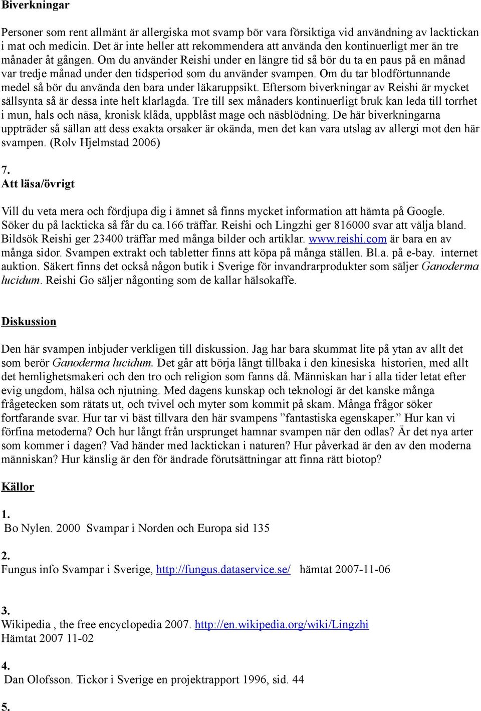 Om du använder Reishi under en längre tid så bör du ta en paus på en månad var tredje månad under den tidsperiod som du använder svampen.