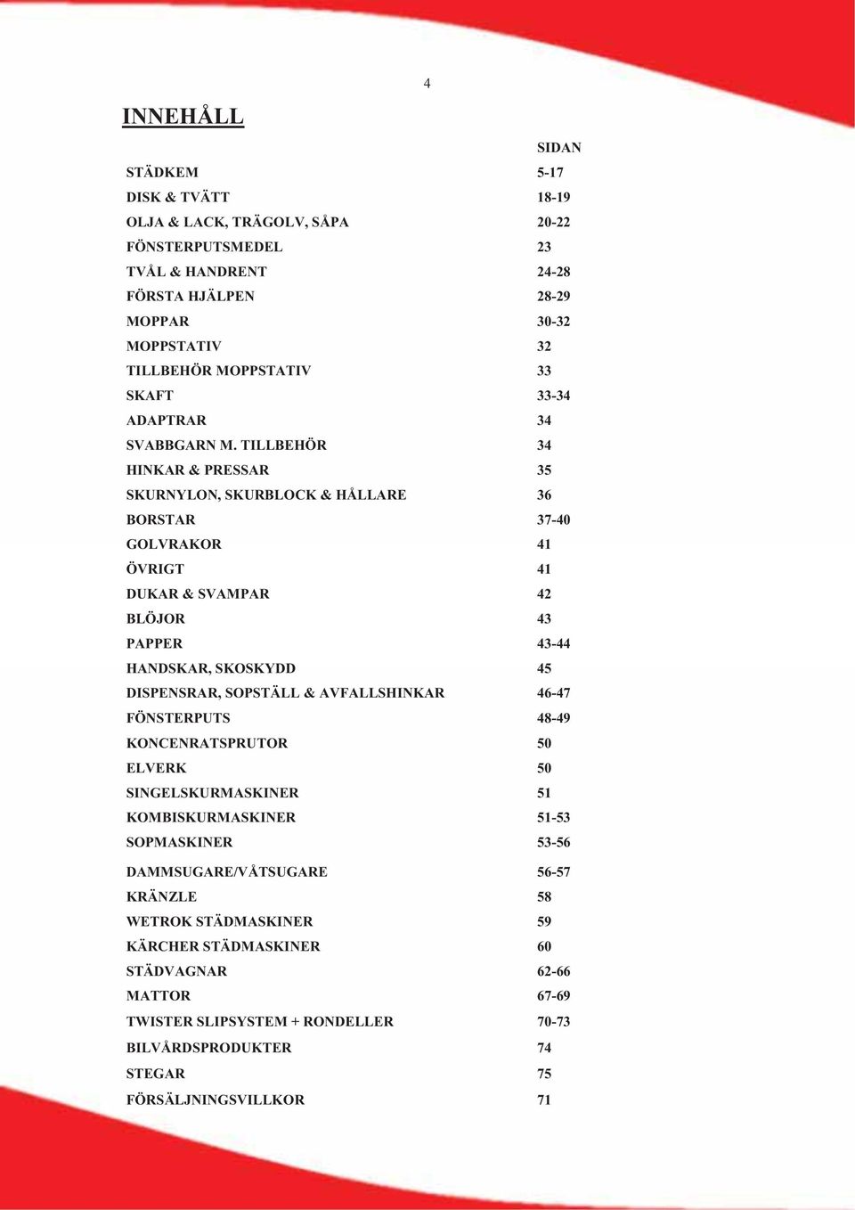 TILLBEHÖR 34 HINKAR & PRESSAR 35 SKURNYLON, SKURBLOCK & HÅLLARE 36 BORSTAR 37-40 GOLVRAKOR 41 ÖVRIGT 41 DUKAR & SVAMPAR 42 BLÖJOR 43 PAPPER 43-44 HANDSKAR, SKOSKYDD 45 DISPENSRAR, SOPSTÄLL &