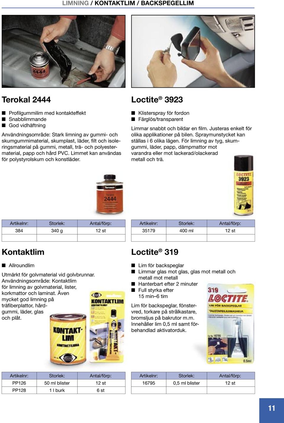 Loctite 3923 Klisterspray för fordon Färglös/transparent Limmar snabbt och bildar en film. Justeras enkelt för olika applikationer på bilen. Spraymunstycket kan ställas i 6 olika lägen.