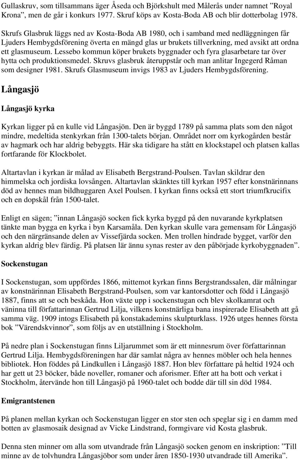 Lessebo kommun köper brukets byggnader och fyra glasarbetare tar över hytta och produktionsmedel. Skruvs glasbruk återuppstår och man anlitar Ingegerd Råman som designer 1981.