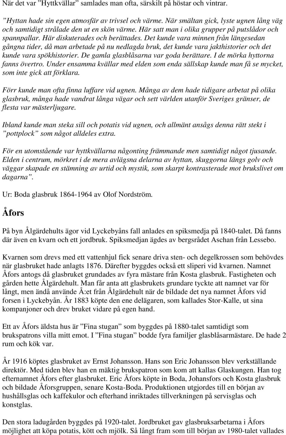 Det kunde vara minnen från längesedan gångna tider, då man arbetade på nu nedlagda bruk, det kunde vara jakthistorier och det kunde vara spökhistorier. De gamla glasblåsarna var goda berättare.