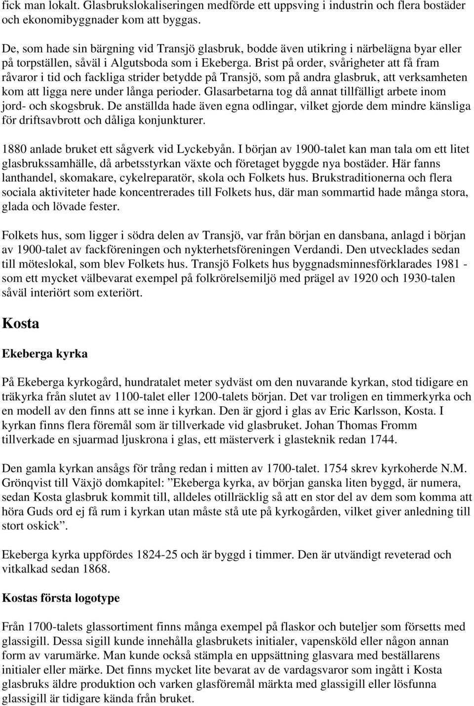 Brist på order, svårigheter att få fram råvaror i tid och fackliga strider betydde på Transjö, som på andra glasbruk, att verksamheten kom att ligga nere under långa perioder.