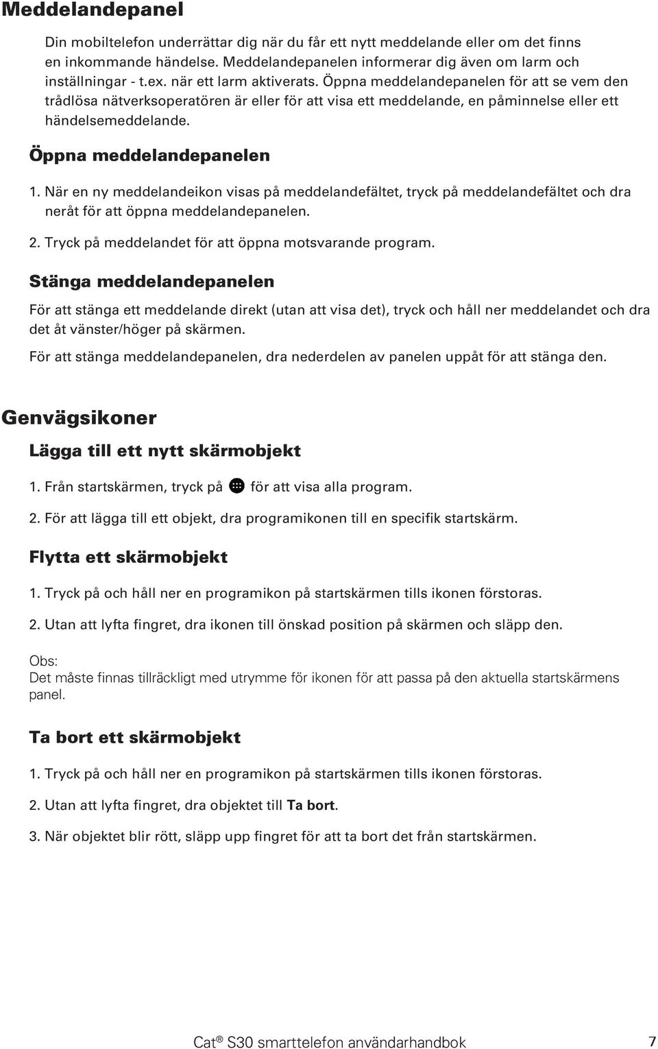 Öppna meddelandepanelen 1. När en ny meddelandeikon visas på meddelandefältet, tryck på meddelandefältet och dra neråt för att öppna meddelandepanelen. 2.