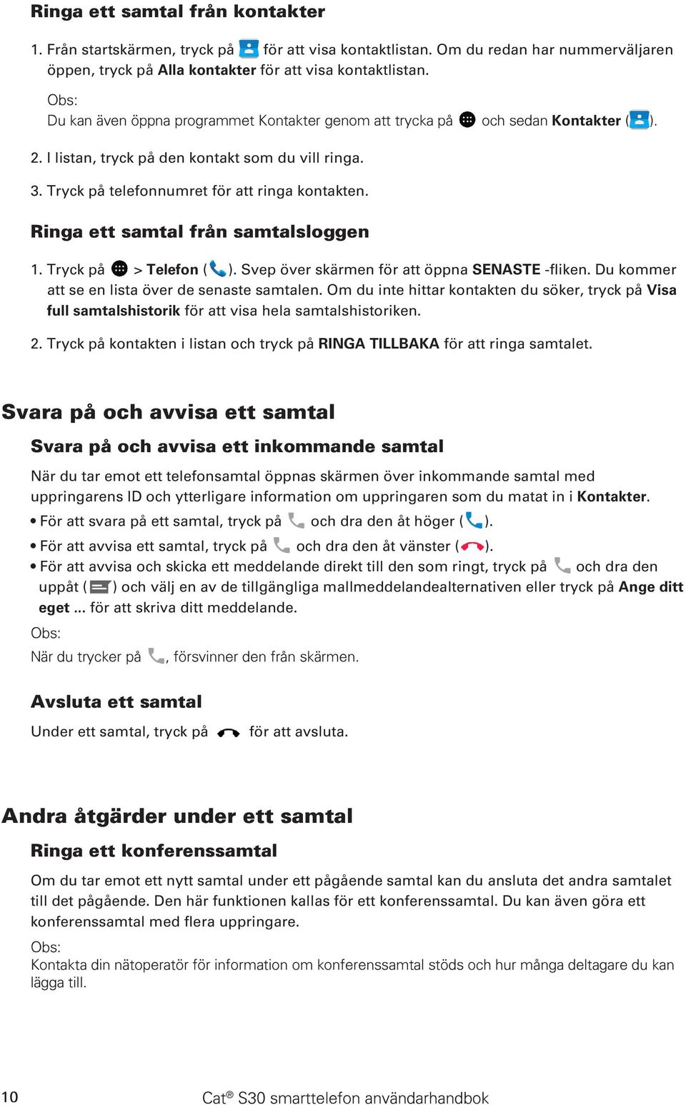 Ringa ett samtal från samtalsloggen 1. Tryck på > Telefon ( ). Svep över skärmen för att öppna SENASTE -fliken. Du kommer att se en lista över de senaste samtalen.