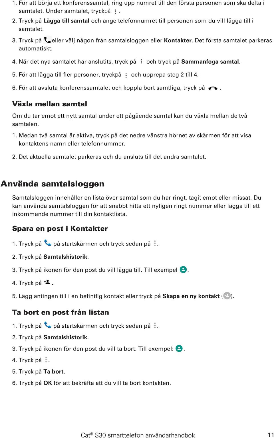 Det första samtalet parkeras automatiskt. 4. När det nya samtalet har anslutits, tryck på och tryck på Sammanfoga samtal. 5. För att lägga till fler personer, tryckpå och upprepa steg 2 till 4. 6.