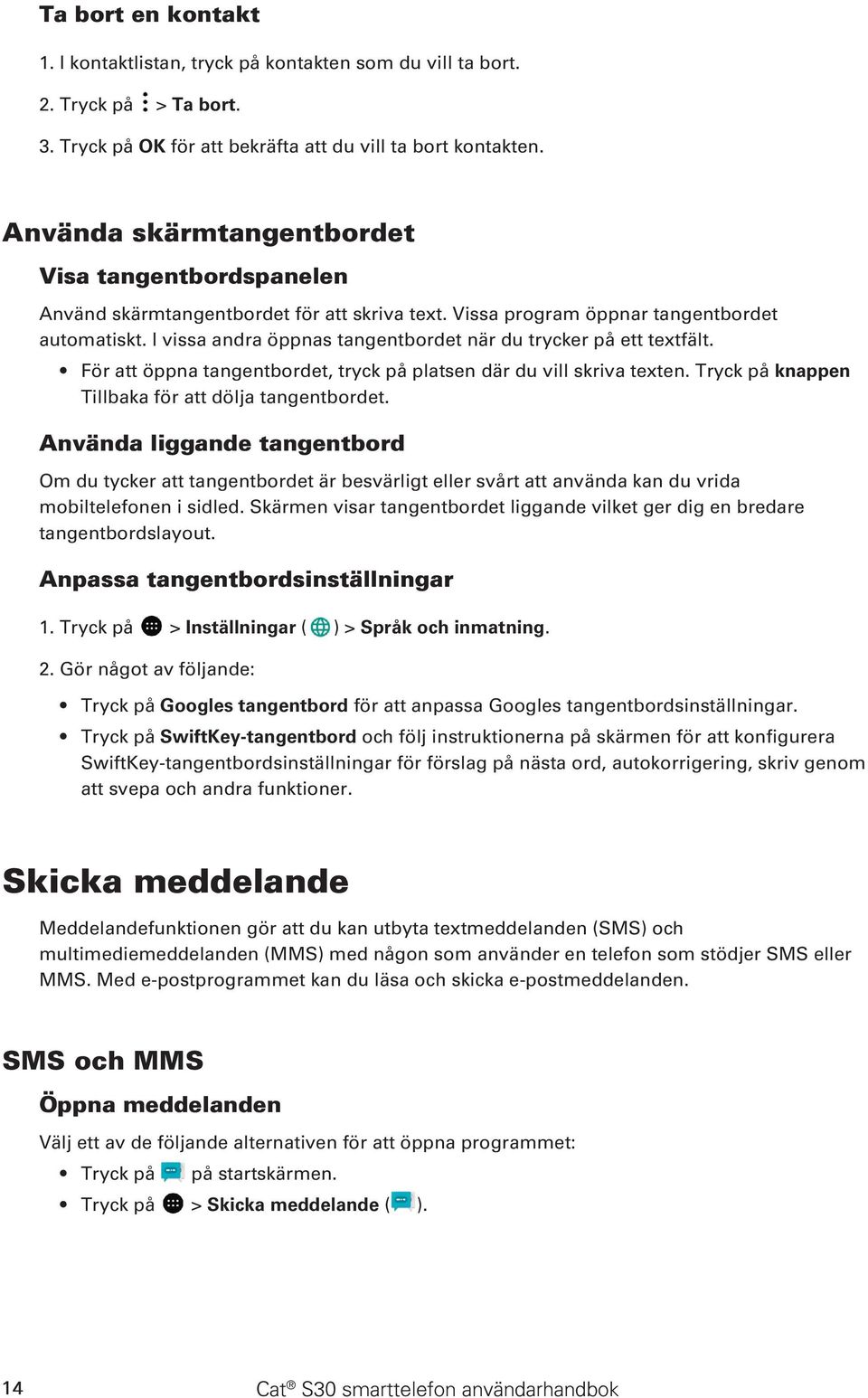 I vissa andra öppnas tangentbordet när du trycker på ett textfält. För att öppna tangentbordet, tryck på platsen där du vill skriva texten. Tryck på knappen Tillbaka för att dölja tangentbordet.