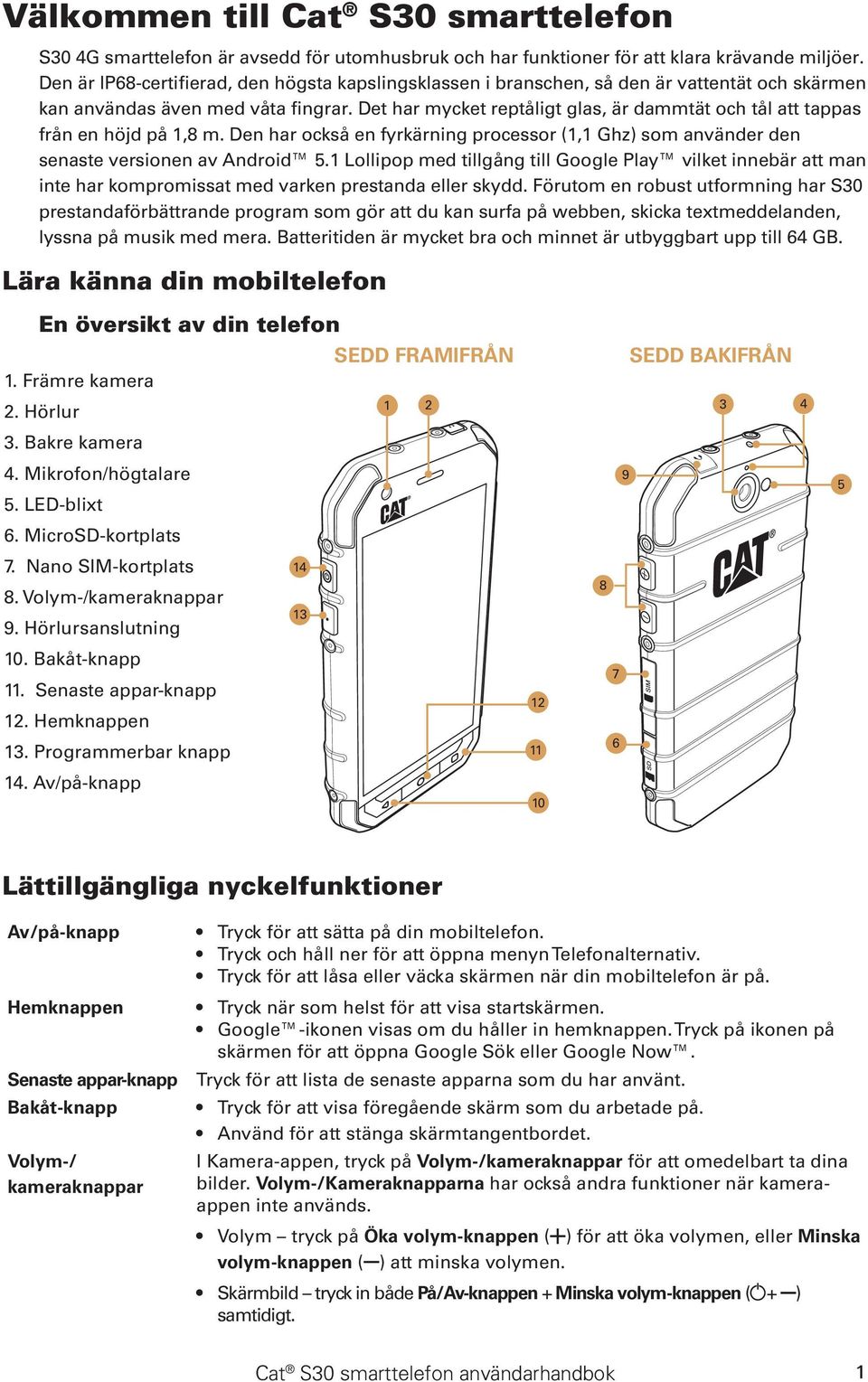 Det har mycket reptåligt glas, är dammtät och tål att tappas från en höjd på 1,8 m. Den har också en fyrkärning processor (1,1 Ghz) som använder den senaste versionen av Android 5.