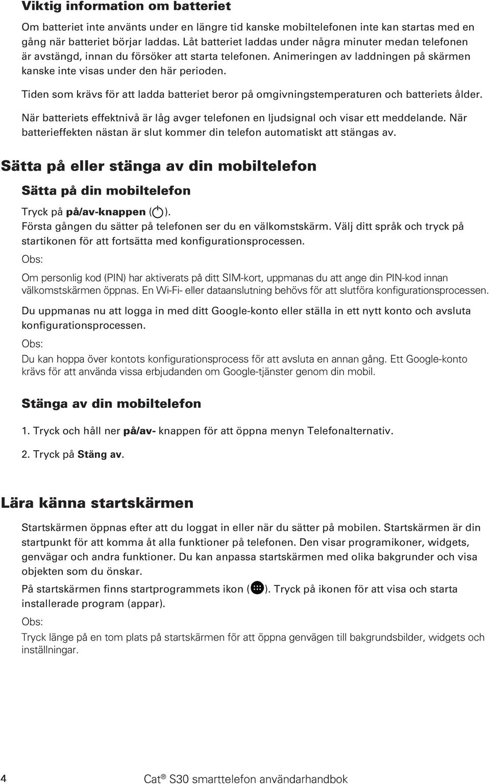 Tiden som krävs för att ladda batteriet beror på omgivningstemperaturen och batteriets ålder. När batteriets effektnivå är låg avger telefonen en ljudsignal och visar ett meddelande.