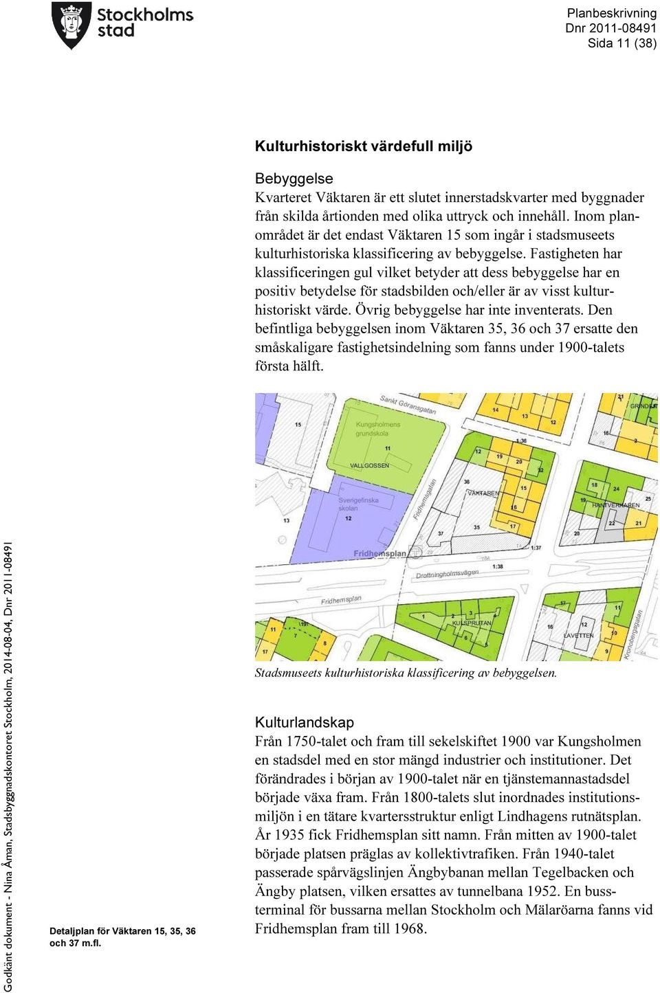 Fastigheten har klassificeringen gul vilket betyder att dess bebyggelse har en positiv betydelse för stadsbilden och/eller är av visst kultur- historiskt värde. Övrig bebyggelse har inte inventerats.