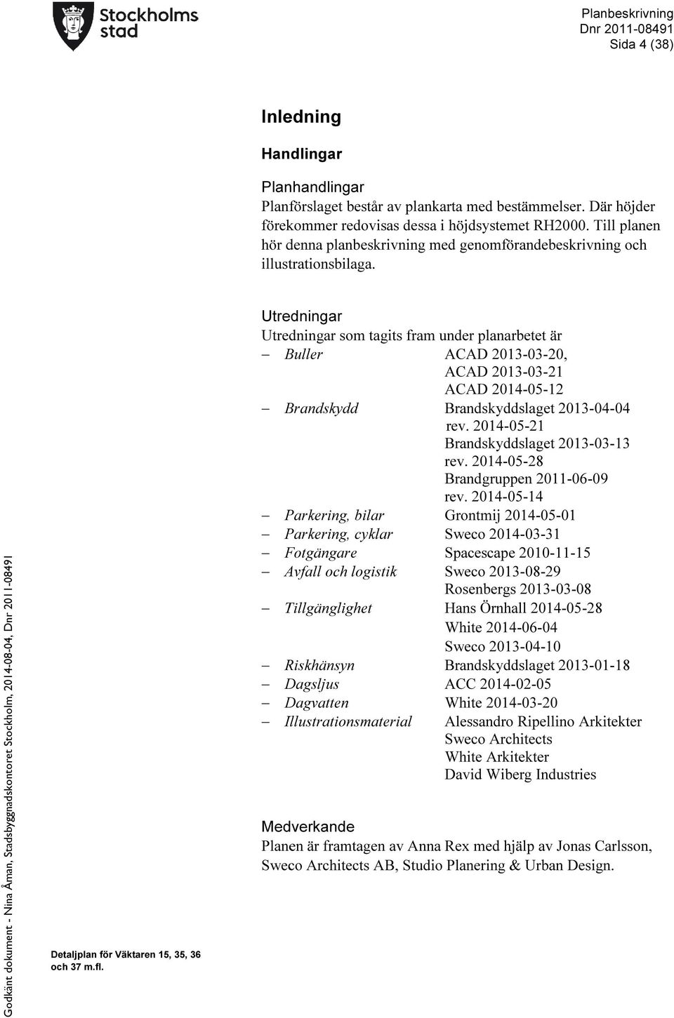 Godkänt dokument - Nina Åman, Stadsbyggnadskontoret Stockholm, 2014-08-04, Utredningar Utredningar som tagits fram under planarbetet är Buller ACAD 2013-03-20, ACAD 2013-03-21 ACAD 2014-05-12