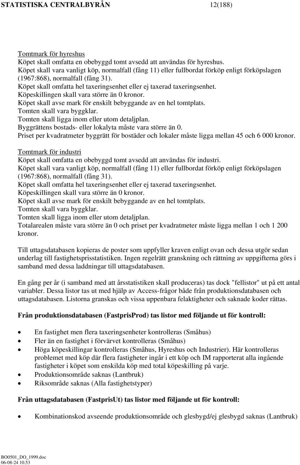 Köpeskillingen skall vara större än 0 kronor. Köpet skall avse mark för enskilt bebyggande av en hel tomtplats. Tomten skall vara byggklar. Tomten skall ligga inom eller utom detaljplan.