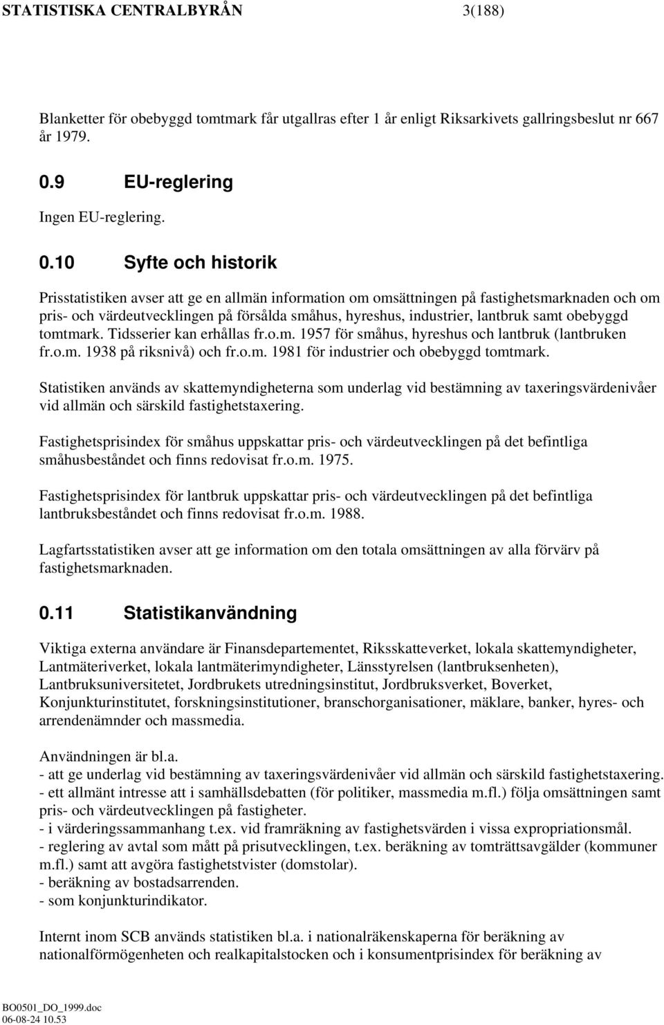 10 Syfte och historik Prisstatistiken avser att ge en allmän information om omsättningen på fastighetsmarknaden och om pris- och värdeutvecklingen på försålda småhus, hyreshus, industrier, lantbruk