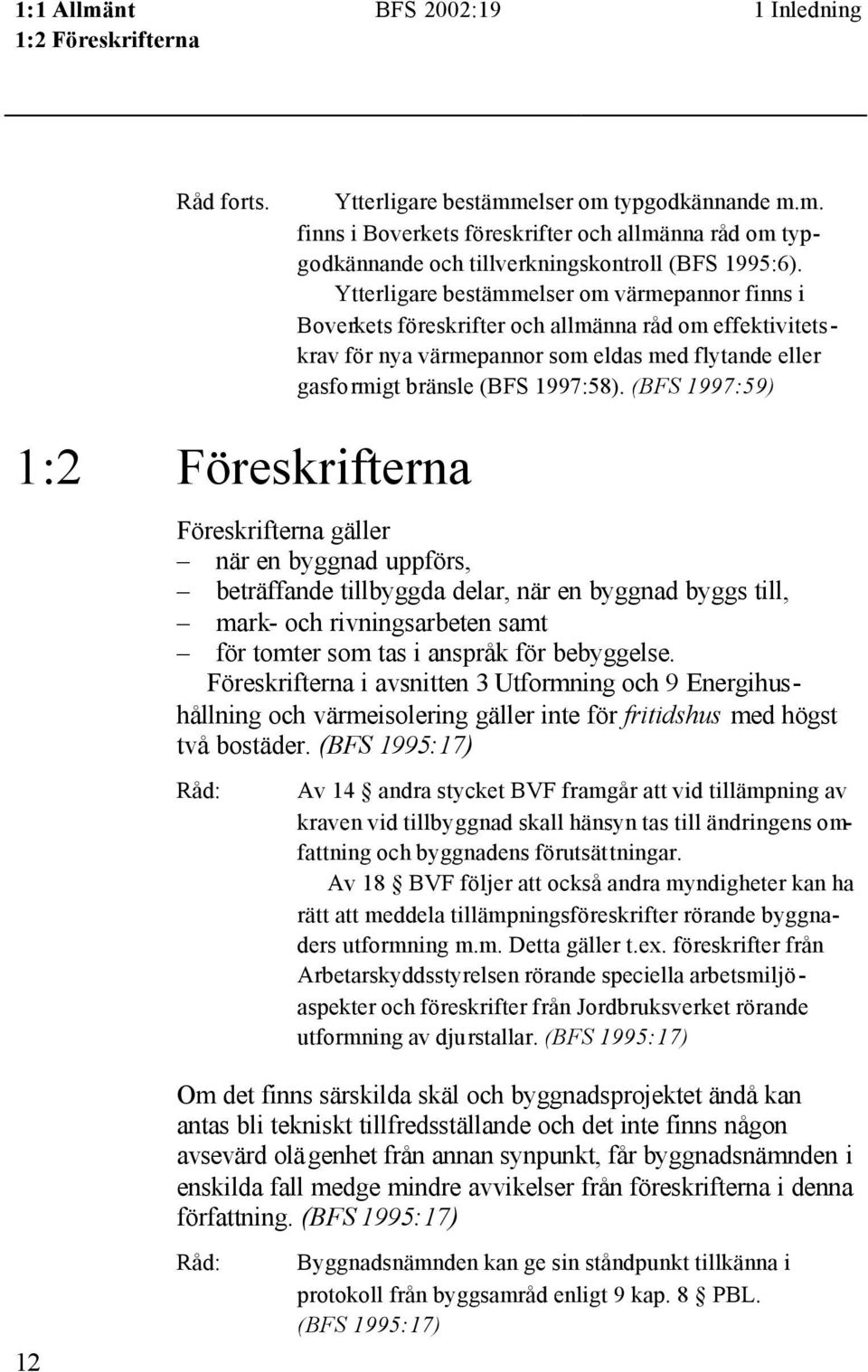 (BFS 1997:59) 1:2 Föreskrifterna Föreskrifterna gäller när en byggnad uppförs, beträffande tillbyggda delar, när en byggnad byggs till, mark- och rivningsarbeten samt för tomter som tas i anspråk för