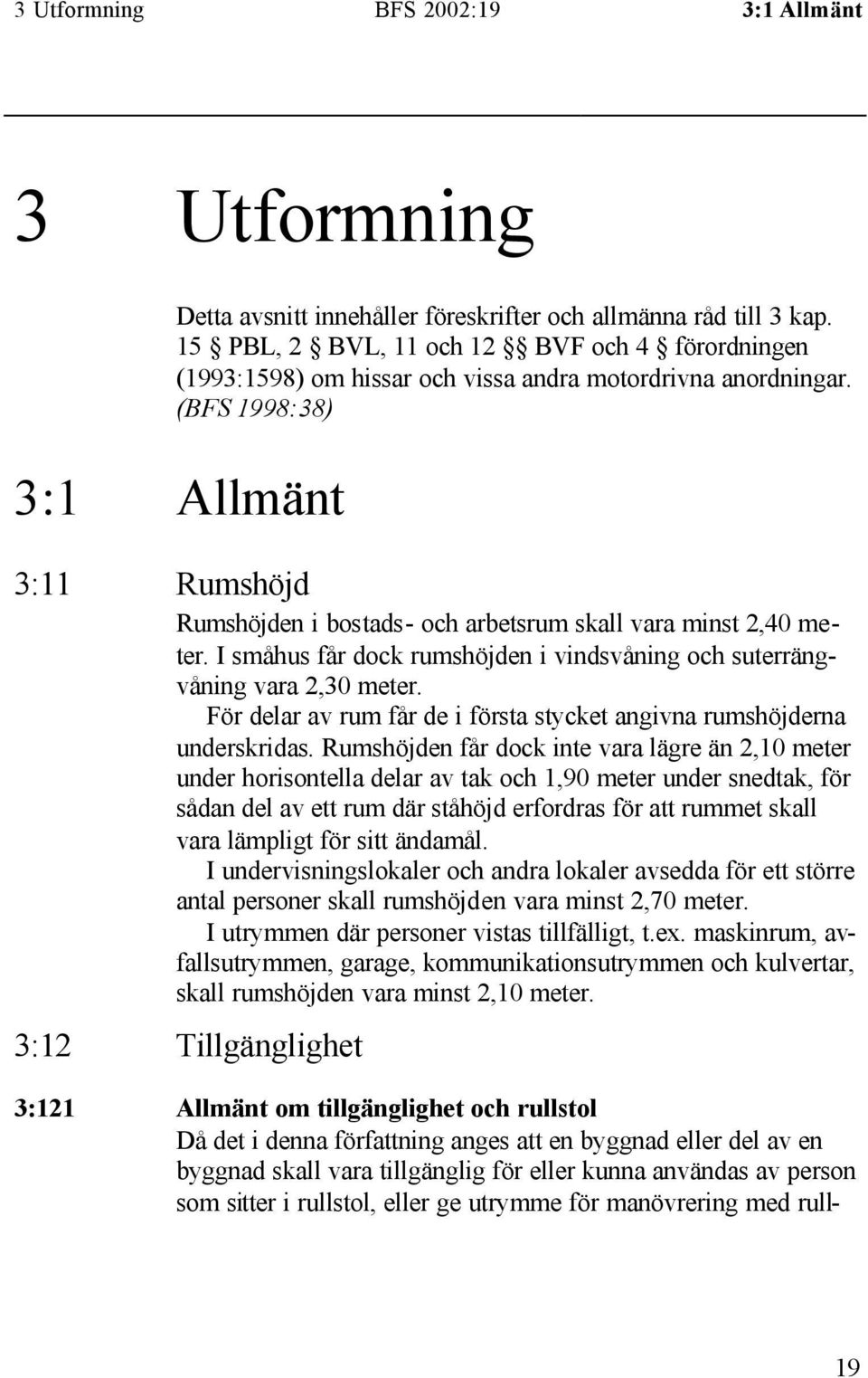 (BFS 1998:38) 3:1 Allmänt 3:11 Rumshöjd Rumshöjden i bostads- och arbetsrum skall vara minst 2,40 meter. I småhus får dock rumshöjden i vindsvåning och suterrängvåning vara 2,30 meter.