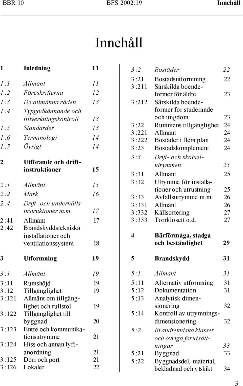 installationer och ventilationssystem 18 3 Utformning 19 3 :1 Allmänt 19 3 :11 Rumshöjd 19 3 :12 Tillgänglighet 19 3 :121 Allmänt om tillgänglighet och rullstol 19 3 :122 Tillgänglighet till byggnad