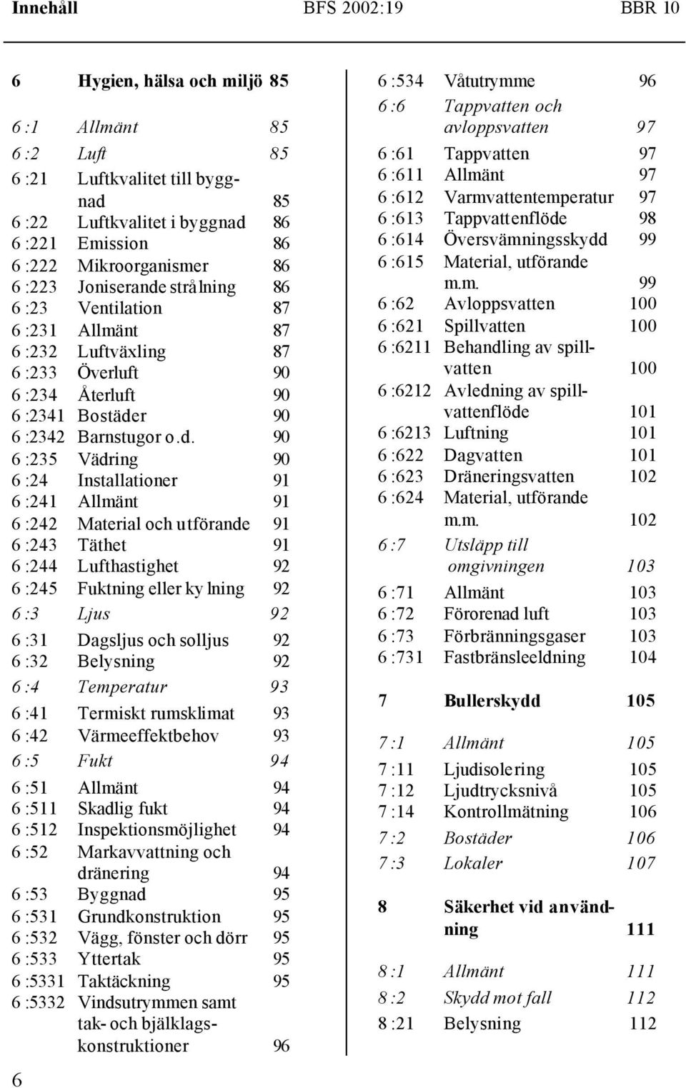 strålning 86 6 :23 Ventilation 87 6 :231 Allmänt 87 6 :232 Luftväxling 87 6 :233 Överluft 90 6 :234 Återluft 90 6 :2341 Bostäde