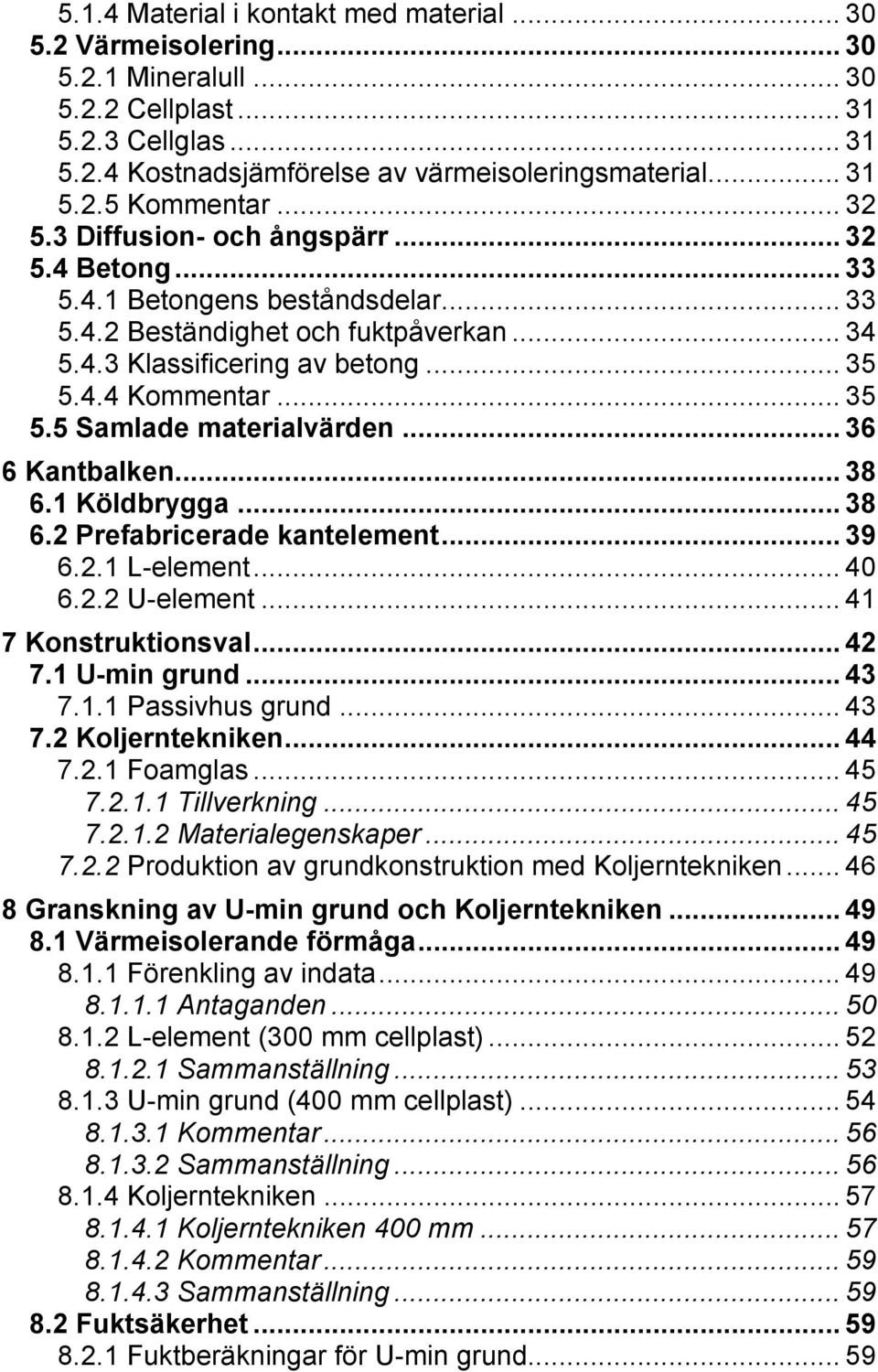 .. 36 6 Kantbalken... 38 6.1 Köldbrygga... 38 6.2 Prefabricerade kantelement... 39 6.2.1 L-element... 40 6.2.2 U-element... 41 7 Konstruktionsval... 42 7.1 U-min grund... 43 7.1.1 Passivhus grund.