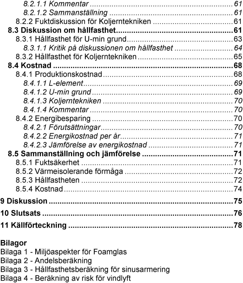 .. 70 8.4.2 Energibesparing... 70 8.4.2.1 Förutsättningar... 70 8.4.2.2 Energikostnad per år... 71 8.4.2.3 Jämförelse av energikostnad... 71 8.5 Sammanställning och jämförelse... 71 8.5.1 Fuktsäkerhet.