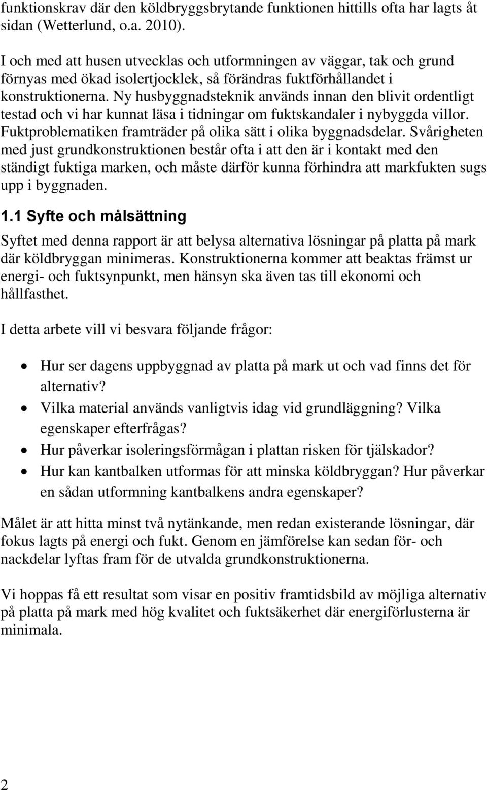 Ny husbyggnadsteknik används innan den blivit ordentligt testad och vi har kunnat läsa i tidningar om fuktskandaler i nybyggda villor. Fuktproblematiken framträder på olika sätt i olika byggnadsdelar.