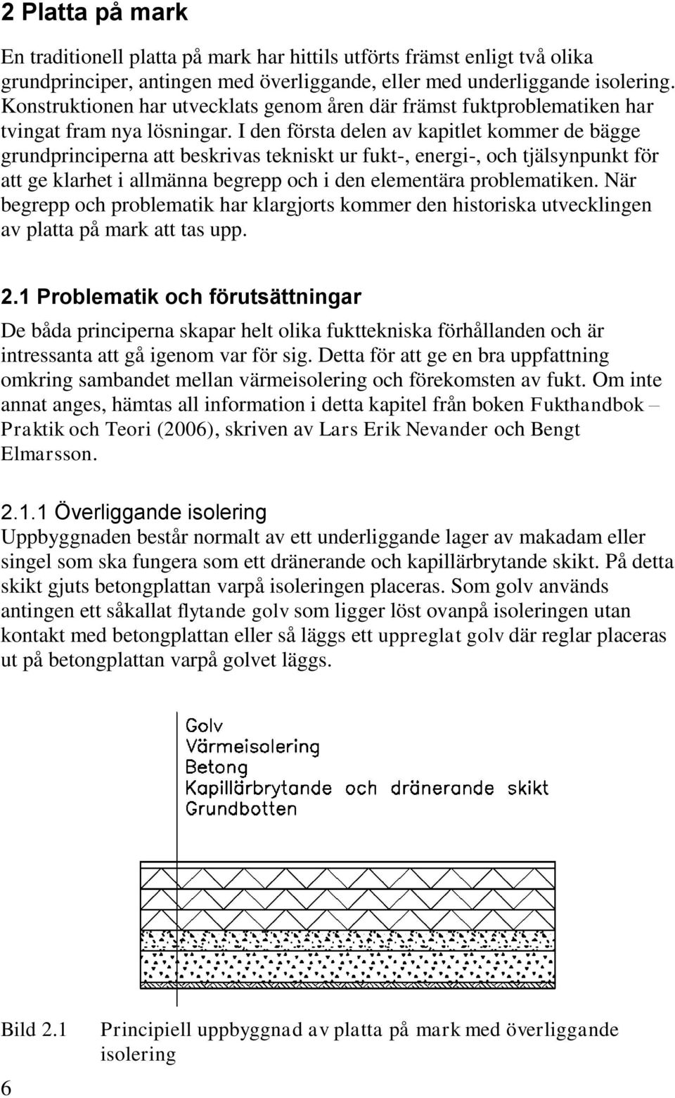 I den första delen av kapitlet kommer de bägge grundprinciperna att beskrivas tekniskt ur fukt-, energi-, och tjälsynpunkt för att ge klarhet i allmänna begrepp och i den elementära problematiken.