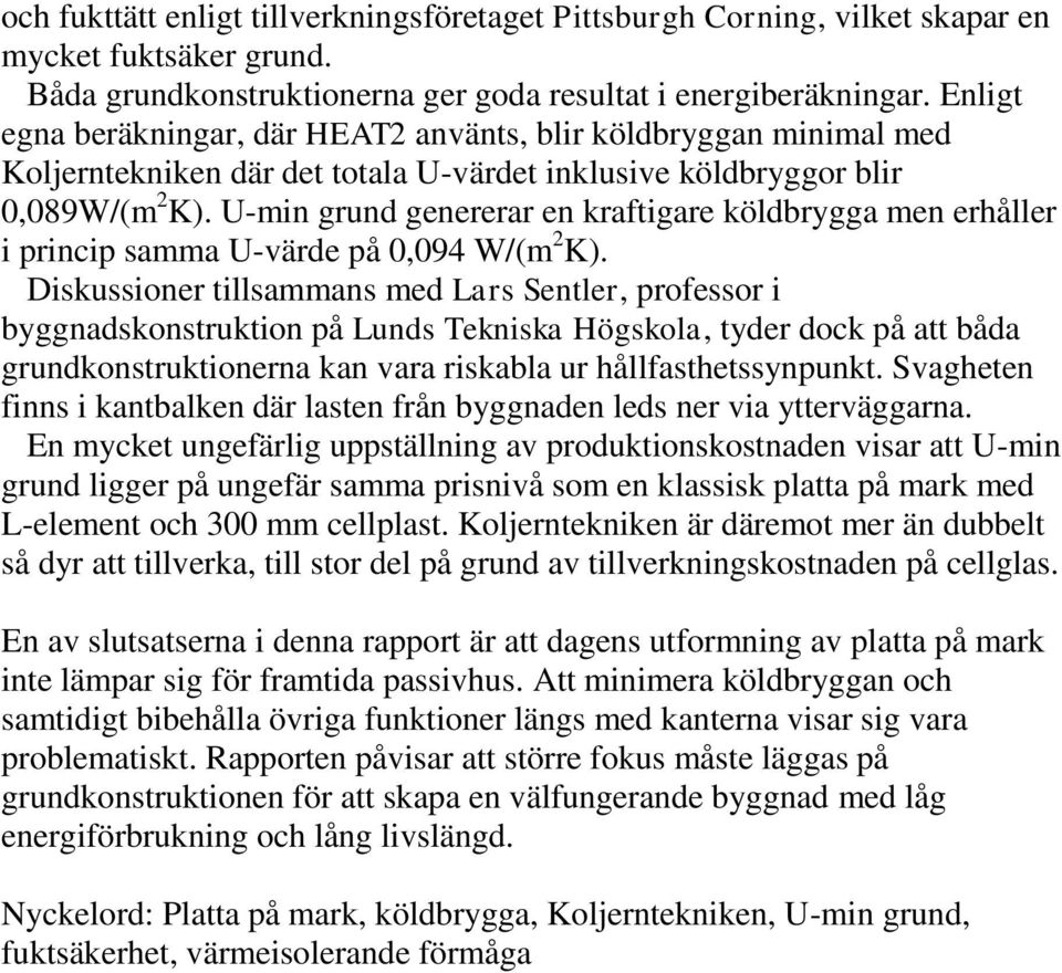 U-min grund genererar en kraftigare köldbrygga men erhåller i princip samma U-värde på 0,094 W/(m 2 K).