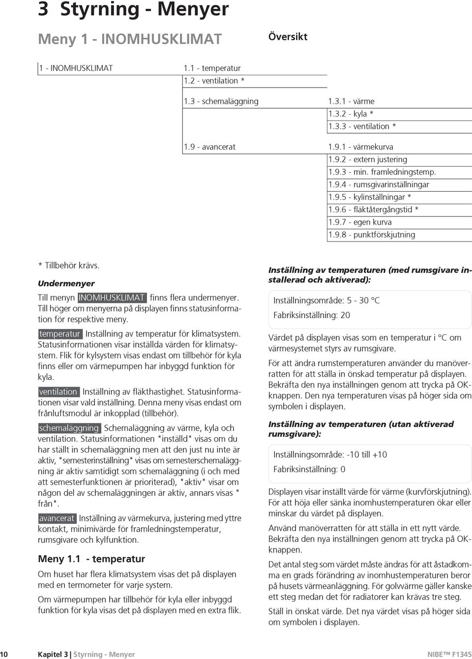 Undermenyer Till menyn INOMHUSKLIMAT finns flera undermenyer. Till höger om menyerna på displayen finns statusinformation för respektive meny. temperatur Inställning av temperatur för klimatsystem.