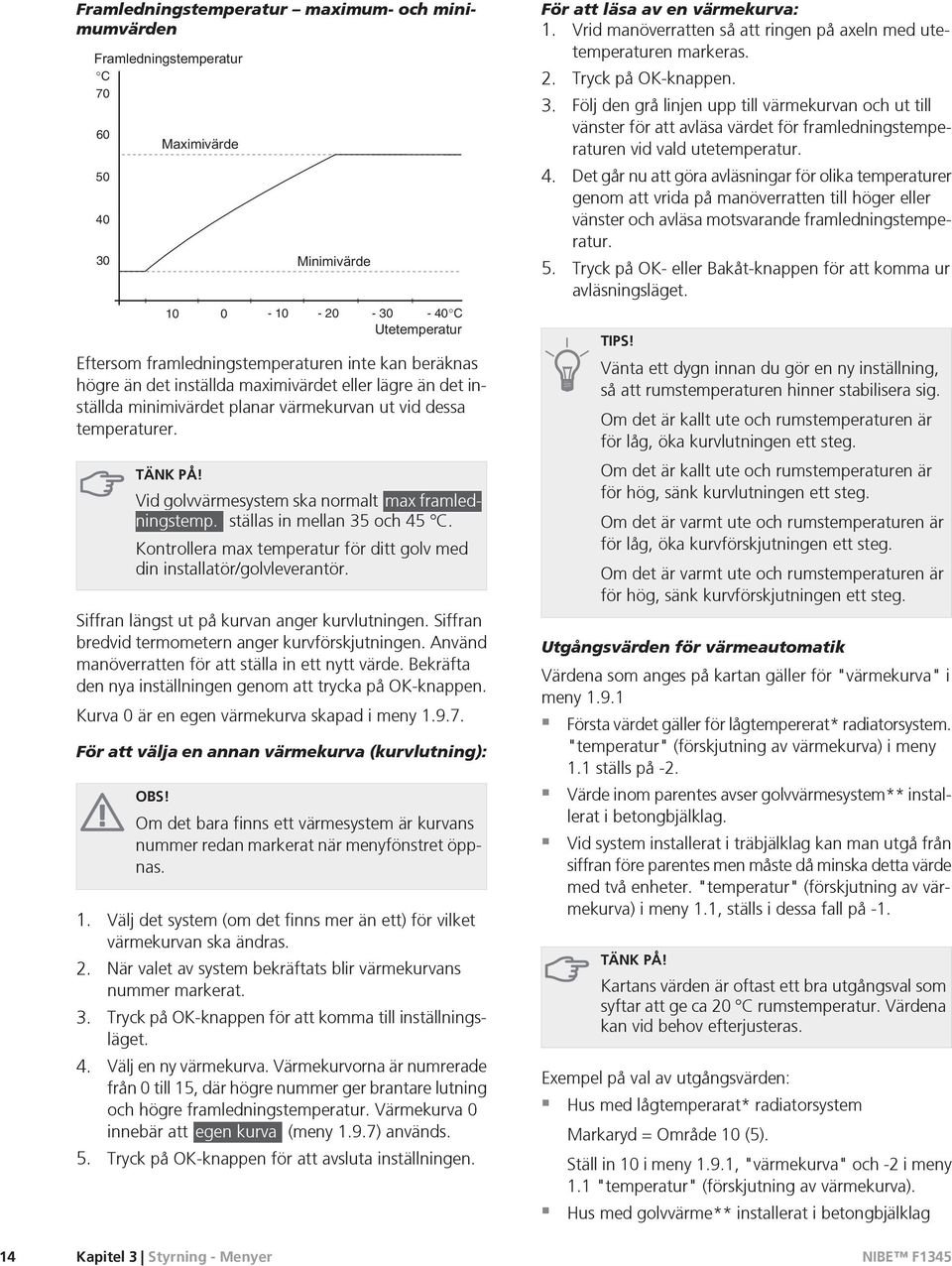 Kontrollera max temperatur för ditt golv med din installatör/golvleverantör. Siffran längst ut på kurvan anger kurvlutningen. Siffran bredvid termometern anger kurvförskjutningen.