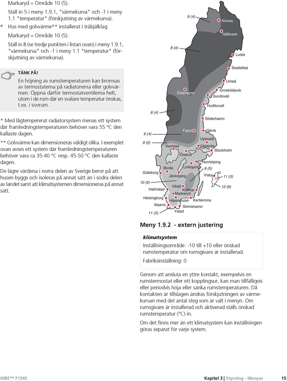 1 "temperatur" (förskjutning av värmekurva). 8 (4) Luleå En höjning av rumstemperaturen kan bromsas av termostaterna på radiatorerna eller golvvärmen.