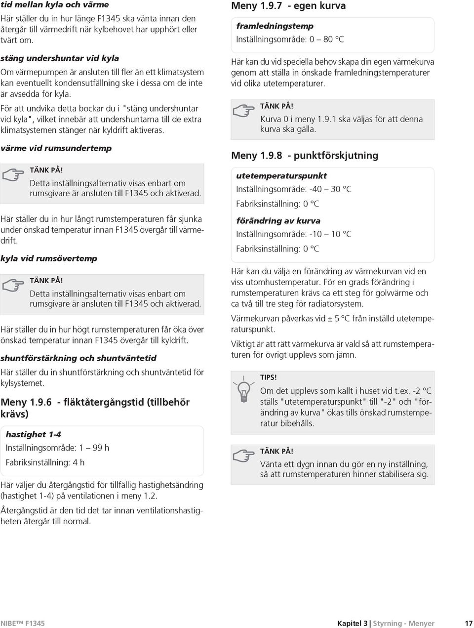 För att undvika detta bockar du i "stäng undershuntar vid kyla", vilket innebär att undershuntarna till de extra klimatsystemen stänger när kyldrift aktiveras.